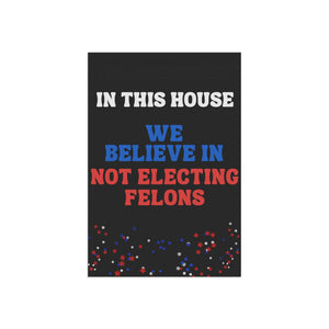 In this House We Believe in Not Electing Felons Garden Flag Anti Trump Garden Banner Vote Blue Political Liberal Flag Democrat Flag