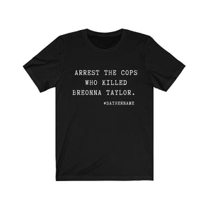 Arrest The Cops Who Killed Breonna Taylor Justice for Breonna Taylor shirt BLM Shirt  Black Lives Matter Say Her Name Unisex Plus Size