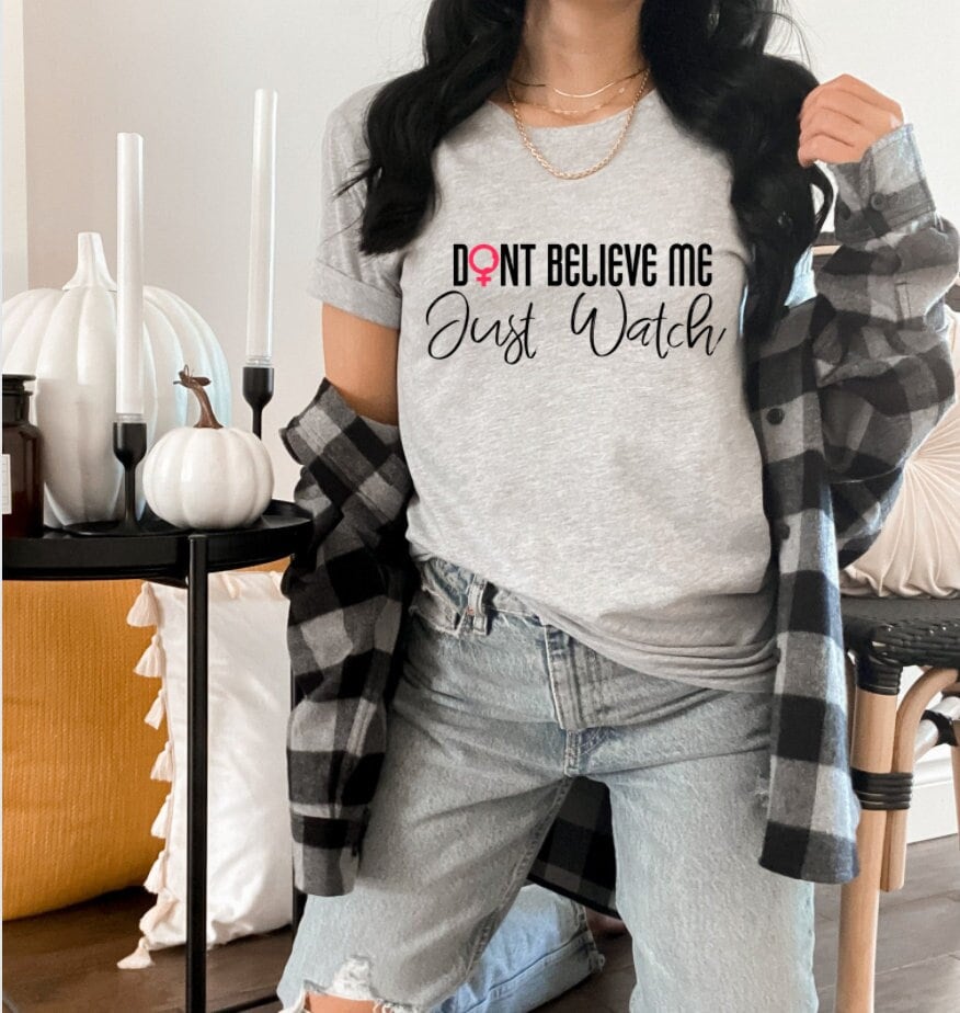 Don't Believe Me Just Watch - Feminism shirt, Feminist Shirt, Women Empowerment shirt, Womens Rights Shirt, protest shirt, equality shirt