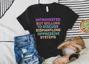 Introverted But Willing To Discuss Dismantling Oppressive Systems Social Justice Shirt Introvert Shirt Protest Feminist Shirt BLM equality
